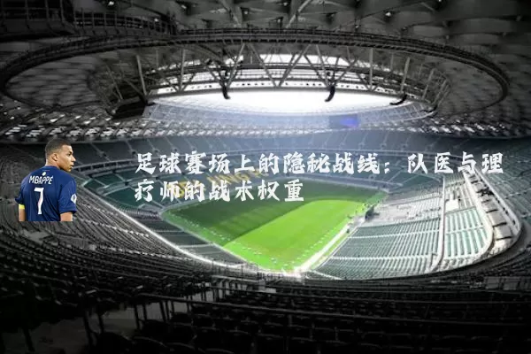 足球赛场上的隐秘战线:队医与理疗师的战术权重