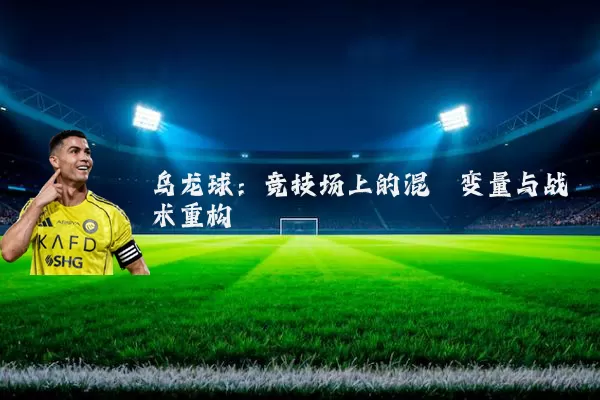 乌龙球:竞技场上的混沌变量与战术重构