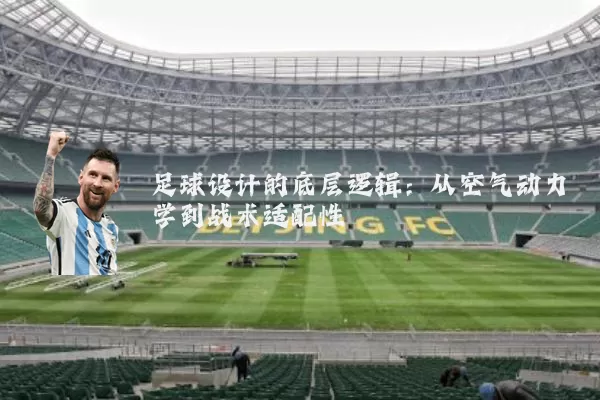 足球设计的底层逻辑：从空气动力学到战术适配性
