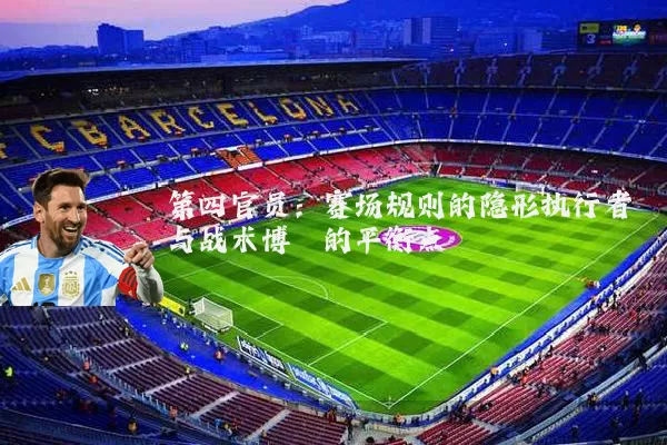 第四官员:赛场规则的隐形执行者与战术博弈的平衡点