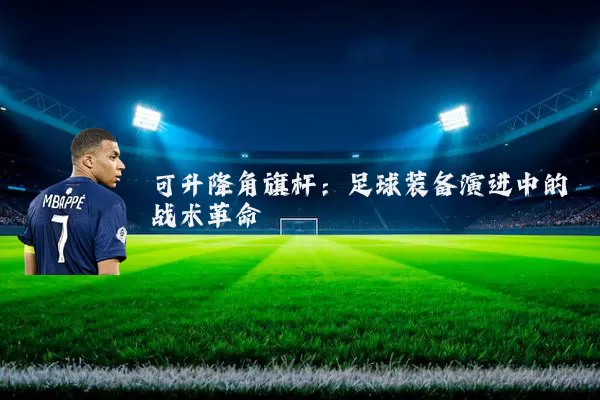 可升降角旗杆:足球装备演进中的战术革命