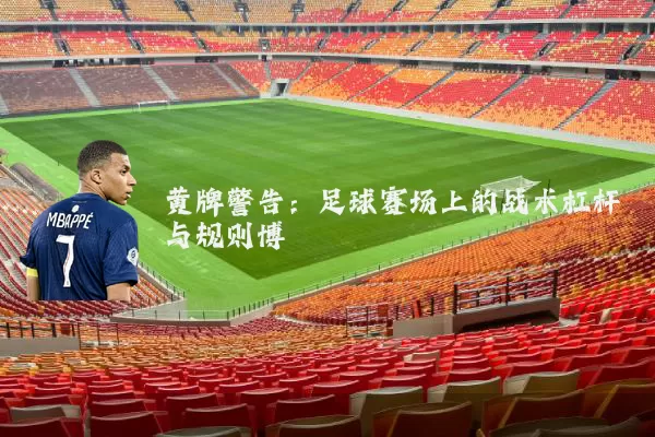 黄牌警告:足球赛场上的战术杠杆与规则博弈