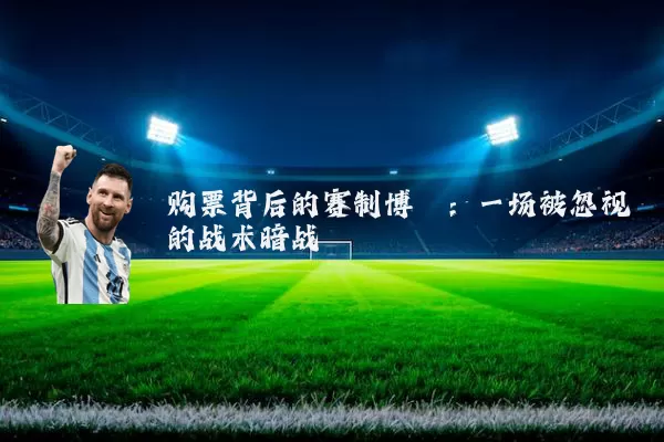 购票背后的赛制博弈:一场被忽视的战术暗战