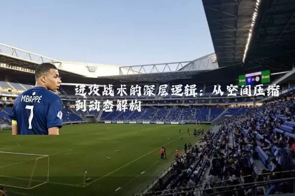 进攻战术的深层逻辑:从空间压缩到动态解构