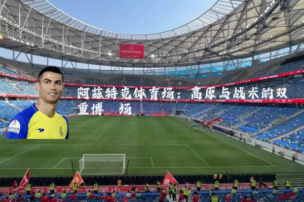 阿兹特克体育场:高原与战术的双重博弈场