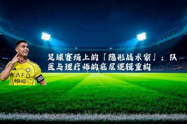 足球赛场上的「隐形战术家」:队医与理疗师的底层逻辑重构