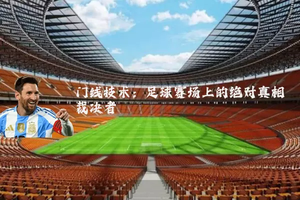 门线技术:足球赛场上的绝对真相裁决者