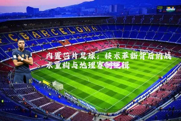 内置芯片足球:技术革新背后的战术重构与地理赛制逻辑