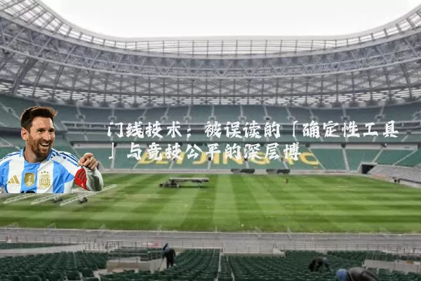 门线技术:被误读的「确定性工具」与竞技公平的深层博弈
