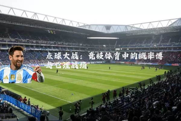 点球大战:竞技体育中的概率博弈与心理战场