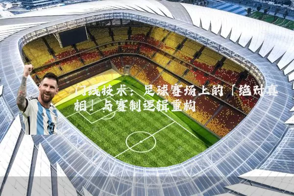 门线技术：足球赛场上的「绝对真相」与赛制逻辑重构