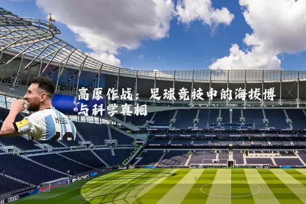 高原作战:足球竞技中的海拔博弈与科学真相