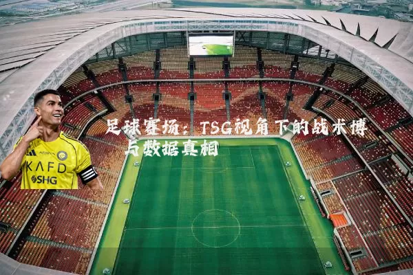 足球赛场：TSG视角下的战术博弈与数据真相