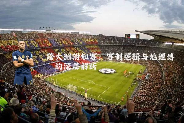 跨大洲附加赛：赛制逻辑与地理博弈的深层解析