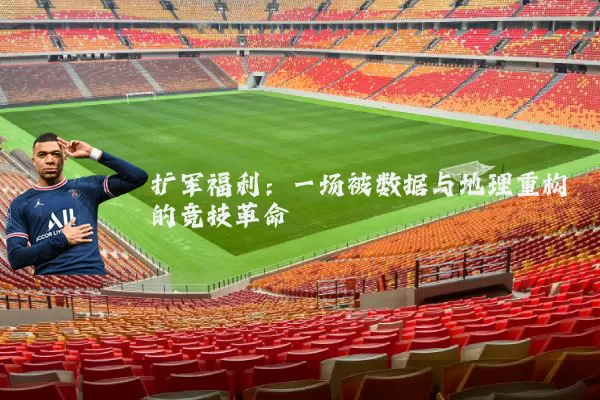 扩军福利:一场被数据与地理重构的竞技革命