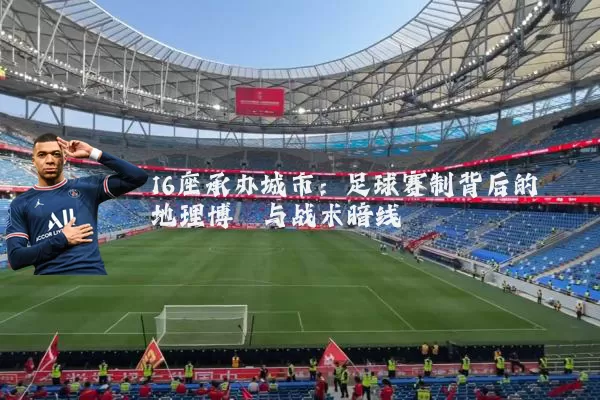 16座承办城市:足球赛制背后的地理博弈与战术暗线